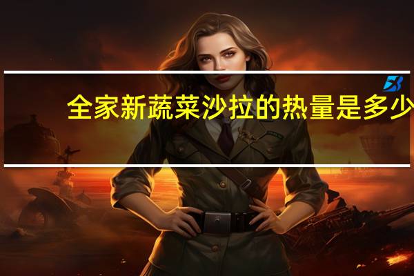 全家 新蔬菜沙拉的热量是多少