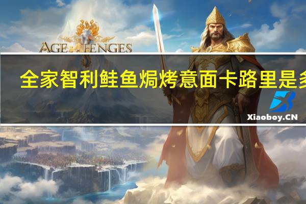 全家 智利鲑鱼焗烤意面卡路里是多少