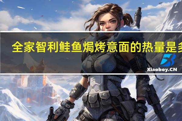 全家 智利鲑鱼焗烤意面的热量是多少