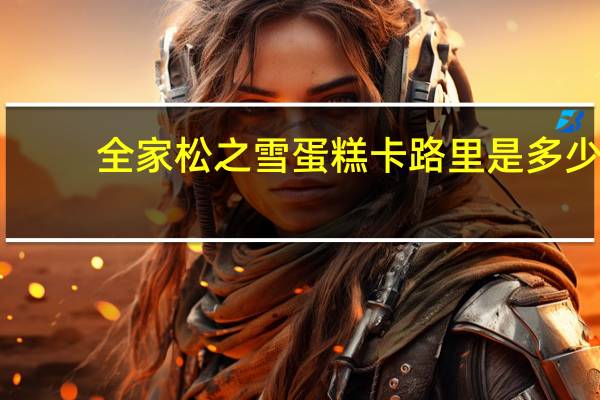 全家 松之雪蛋糕卡路里是多少