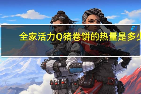 全家 活力Q猪卷饼的热量是多少