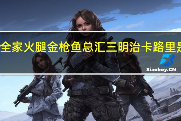 全家 火腿金枪鱼总汇三明治卡路里是多少