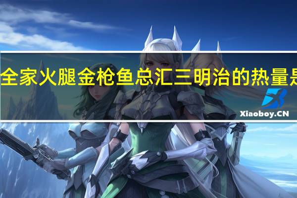 全家 火腿金枪鱼总汇三明治的热量是多少