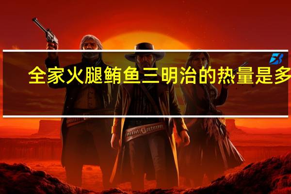 全家 火腿鲔鱼三明治的热量是多少