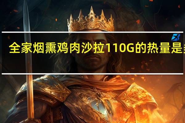 全家 烟熏鸡肉沙拉110G的热量是多少