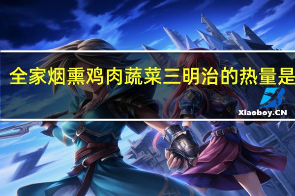 全家 烟熏鸡肉蔬菜三明治的热量是多少