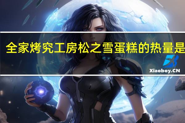 全家 烤究工房松之雪蛋糕的热量是多少