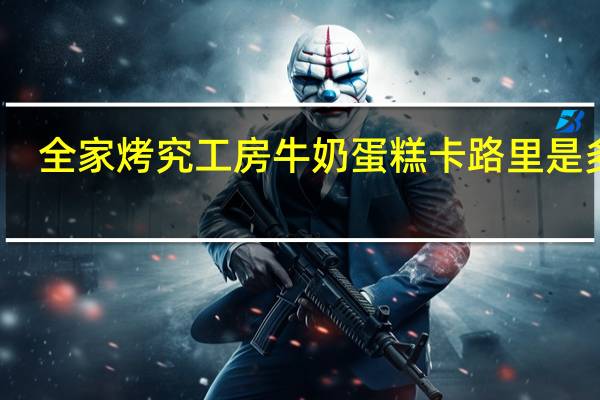 全家 烤究工房牛奶蛋糕卡路里是多少