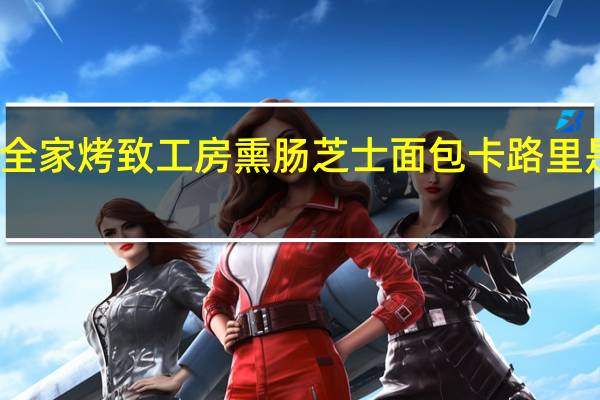 全家 烤致工房熏肠芝士面包卡路里是多少