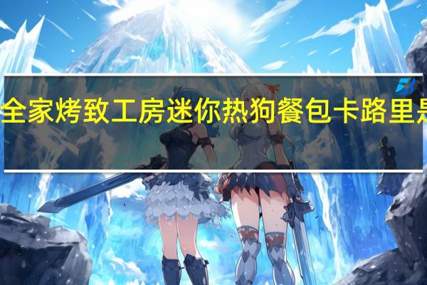 全家 烤致工房迷你热狗餐包卡路里是多少