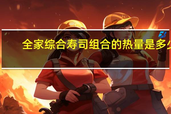 全家 综合寿司组合的热量是多少