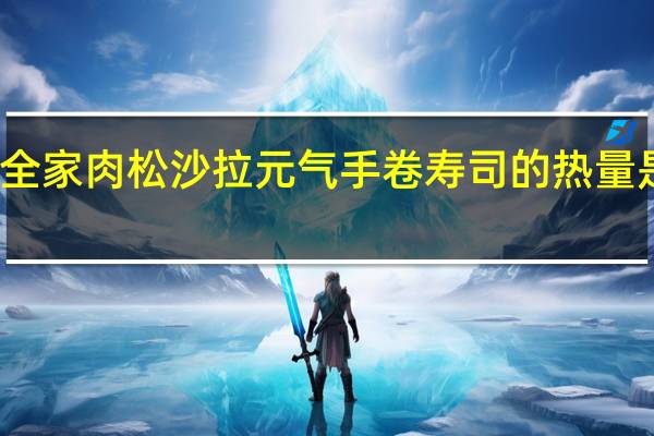 全家 肉松沙拉元气手卷寿司的热量是多少