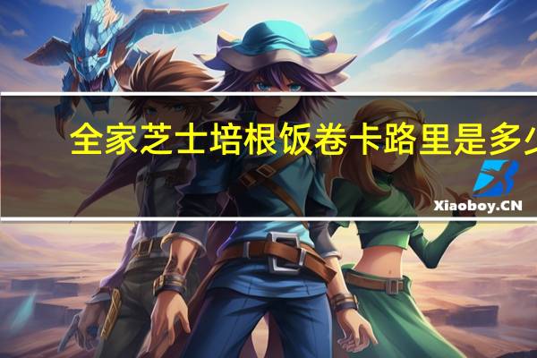 全家 芝士培根饭卷卡路里是多少