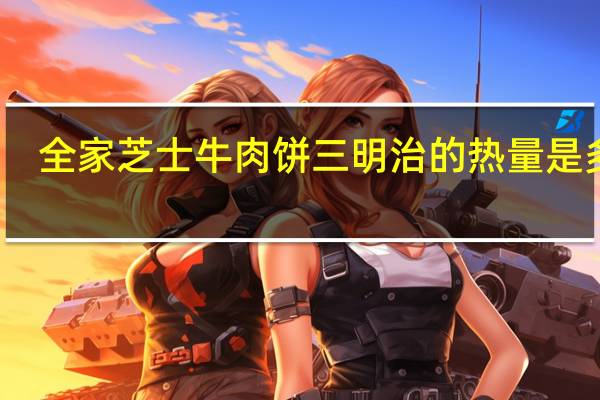 全家 芝士牛肉饼三明治的热量是多少