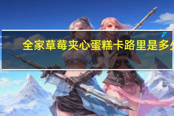 全家 草莓夹心蛋糕卡路里是多少