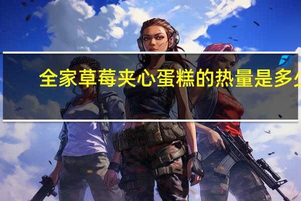 全家 草莓夹心蛋糕的热量是多少