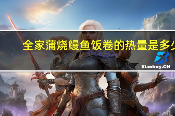 全家 蒲烧鳗鱼饭卷的热量是多少