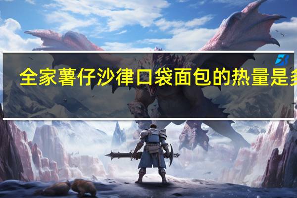 全家 薯仔沙律口袋面包的热量是多少