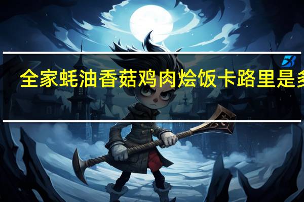 全家 蚝油香菇鸡肉烩饭卡路里是多少