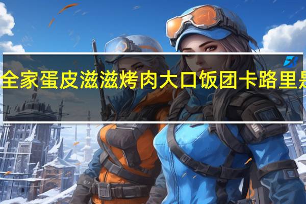 全家 蛋皮滋滋烤肉大口饭团卡路里是多少