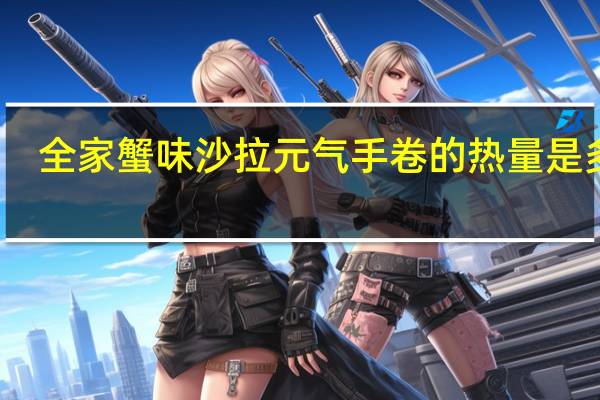 全家 蟹味沙拉元气手卷的热量是多少