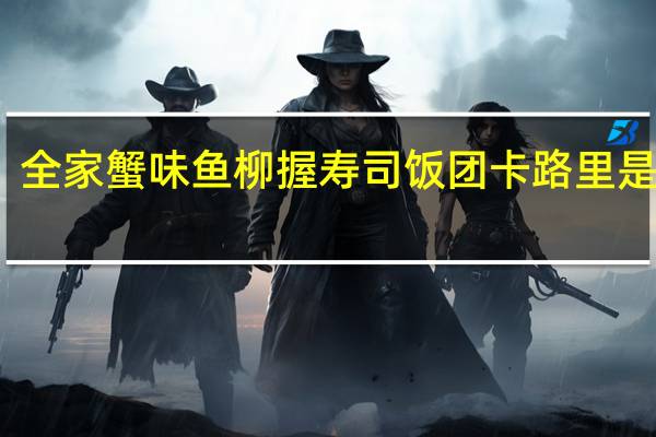 全家 蟹味鱼柳握寿司饭团卡路里是多少