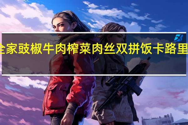 全家 豉椒牛肉榨菜肉丝双拼饭卡路里是多少