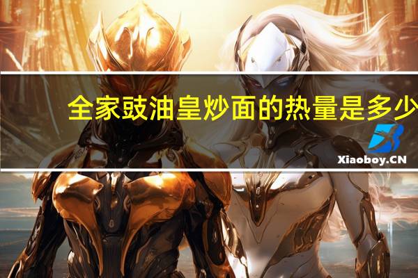 全家 豉油皇炒面的热量是多少