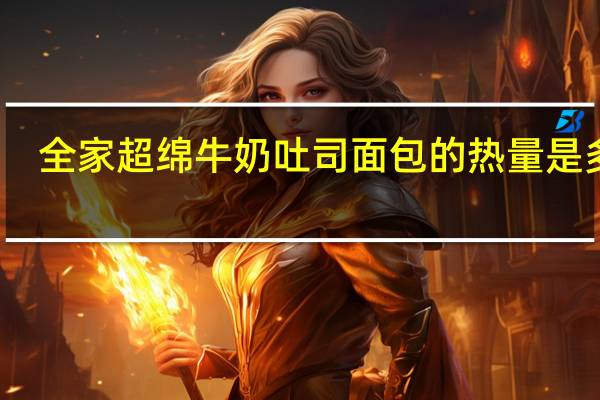 全家 超绵牛奶吐司面包的热量是多少