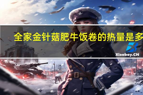 全家 金针菇肥牛饭卷的热量是多少