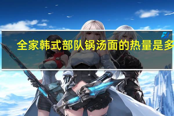 全家 韩式部队锅汤面的热量是多少