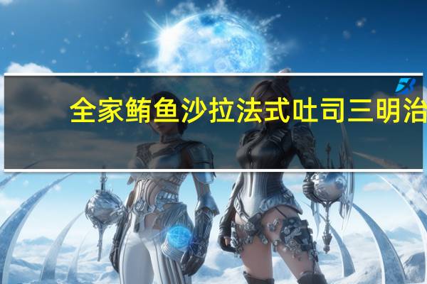 全家 鲔鱼沙拉法式吐司三明治(产地：广东广州)的热量是多少