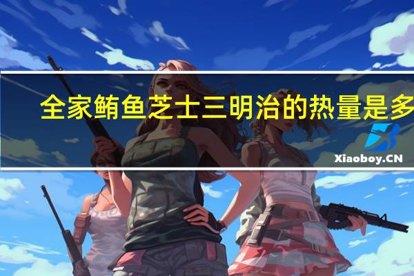 全家 鲔鱼芝士三明治的热量是多少