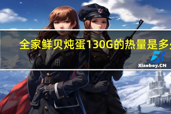 全家 鲜贝炖蛋130G的热量是多少
