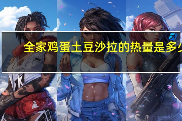 全家 鸡蛋土豆沙拉的热量是多少