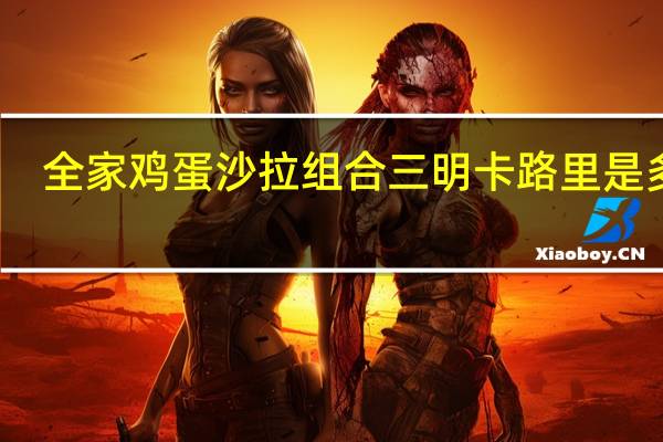 全家 鸡蛋沙拉组合三明卡路里是多少