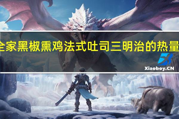 全家 黑椒熏鸡法式吐司三明治的热量是多少