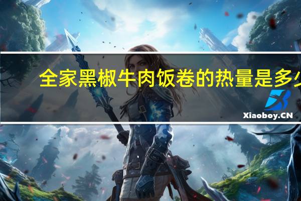 全家 黑椒牛肉饭卷的热量是多少