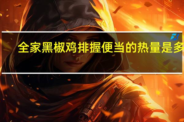 全家 黑椒鸡排握便当的热量是多少