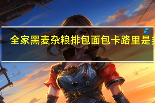 全家 黑麦杂粮排包面包卡路里是多少