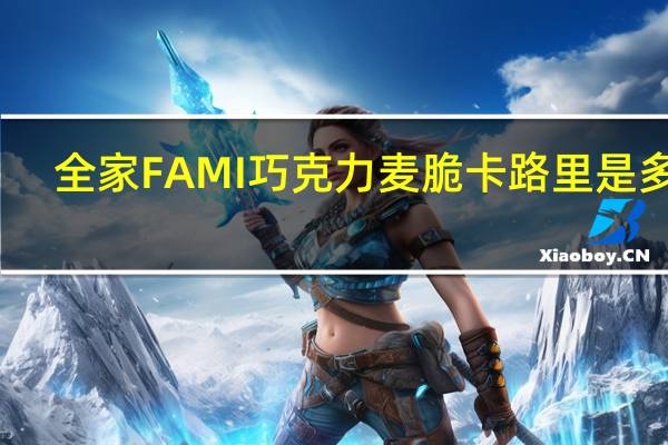 全家 FAMI巧克力麦脆卡路里是多少