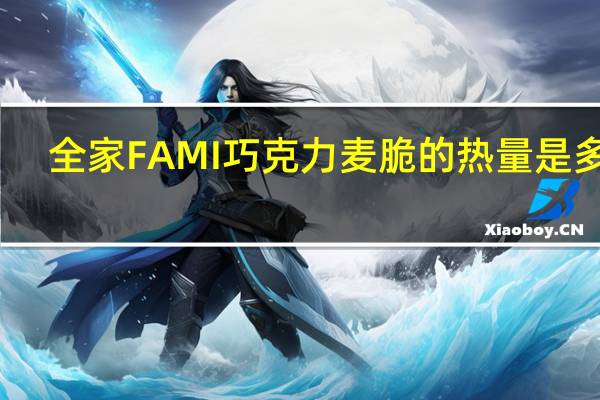 全家 FAMI巧克力麦脆的热量是多少