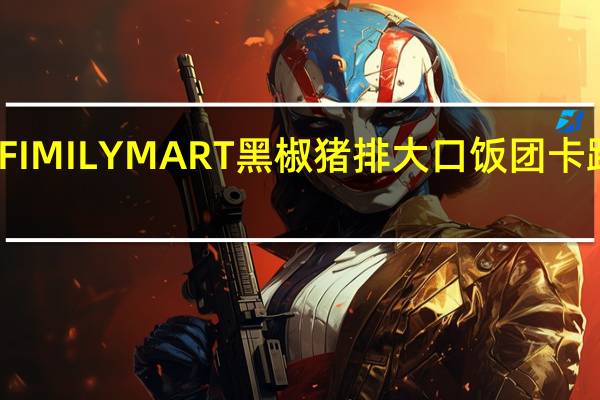 全家 FIMILYMART黑椒猪排大口饭团卡路里是多少