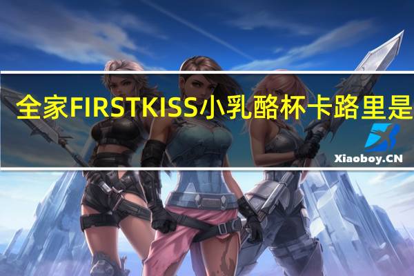 全家 FIRSTKISS小乳酪杯卡路里是多少