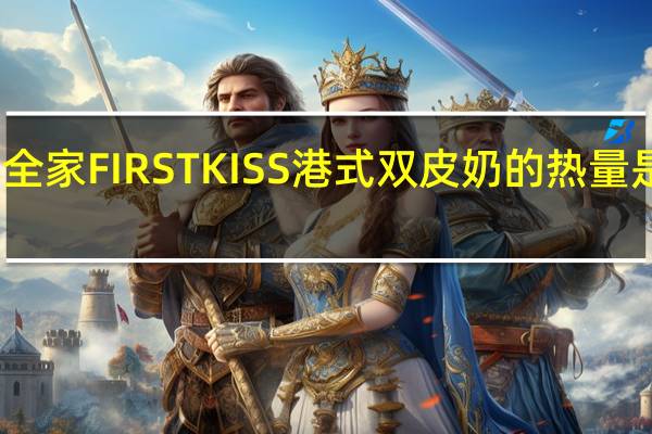 全家 FIRSTKISS港式双皮奶的热量是多少