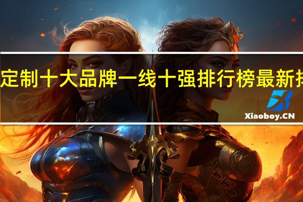 全屋定制十大品牌一线十强排行榜最新排名是哪些