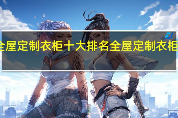 全屋定制衣柜十大排名全屋定制衣柜多少钱