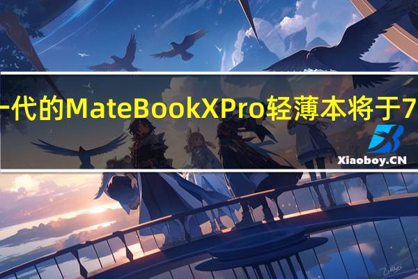 全新一代的MateBookXPro轻薄本将于7月27日发布