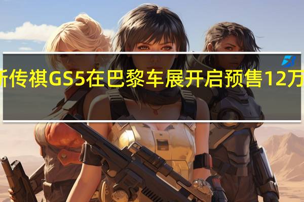 全新传祺GS5在巴黎车展开启预售 12万元起预售