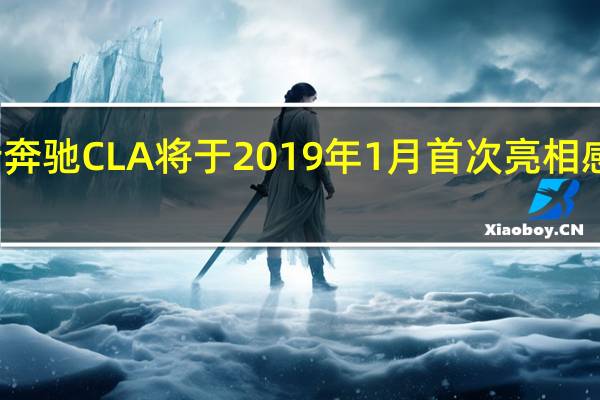 全新奔驰CLA将于2019年1月首次亮相 感到兴奋吗